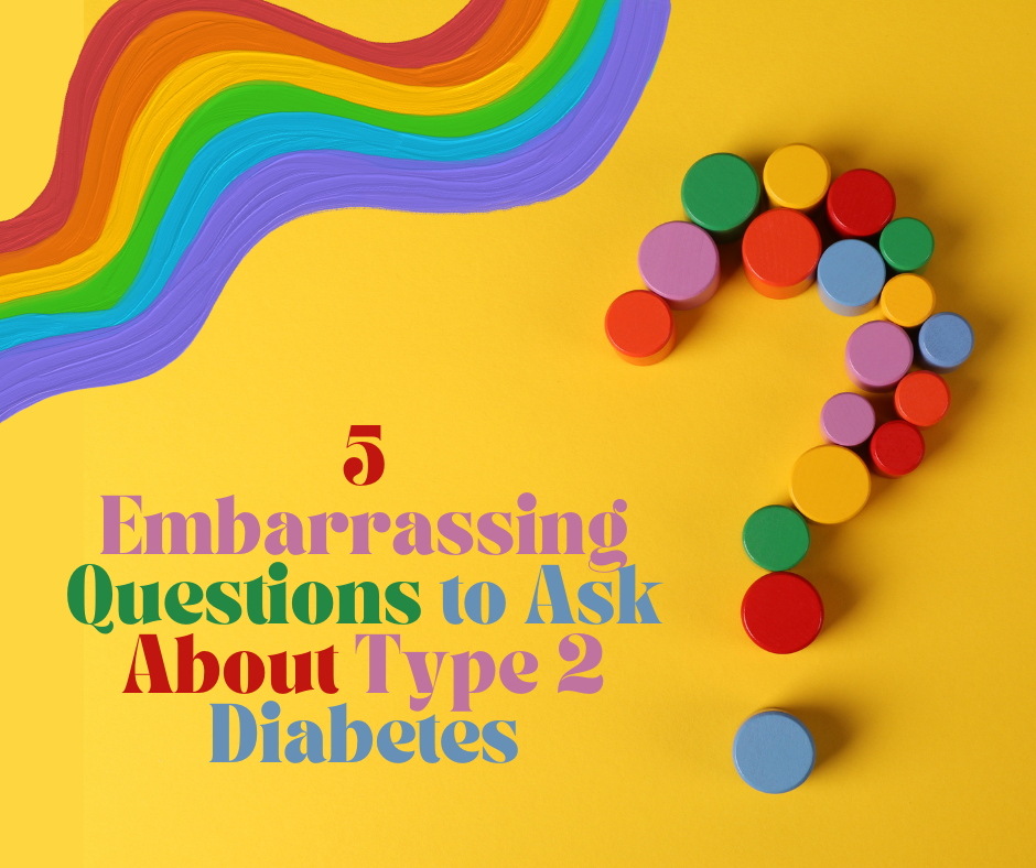 Always ask embarrassing questions about type 2 diabetes.